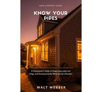 Know Your Pipes: A Homeowner's Guide to Diagnosing Leaks and Clogs, Preventing Frozen Pipe Disasters, and Knowing Exactly When to Call a Plumber (Home & Property Guides)