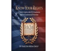 Know Your Rights: A Citizen's Guide to the U.S. Constitution and Your Constitutional Protections