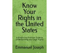 Know Your Rights in the United States: A Simple and Practical Guide to Understanding your Legal Rights