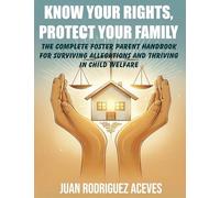 KNOW YOUR RIGHTS, PROTECT YOUR FAMILY: The Complete Foster Parent Handbook for Surviving Allegations and Thriving in Child Welfare