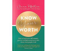 Know Your Worth: How to build your self-esteem, grow in confidence and worry less about what people think