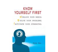 KNOW YOURSELF FIRST: UNLOCK YOUR NEEDS. SOLVE YOUR PROBLEMS. ACTIVATE YOUR STRENGTHS.