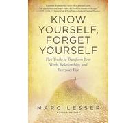 Know Yourself, Forget Yourself: The Paradoxical Path to Increasing Effectiveness, Awakening Joy, and Discovering Your Life's Purpose