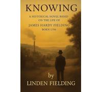 Knowing: : A historical Novel Based on the Life of James Hardy Fielding Born 1796