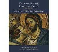 Knowing Bodies, Passionate Souls: Sense Perceptions in Byzantium (Dumbarton Oaks Byzantine Symposia and Colloquia 9)