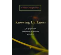 Knowing Darkness: On Skepticism, Melancholy, Friendship, and God