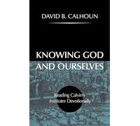 Knowing God and Ourselves: Reading Calvin's Institutes Devotionally