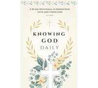 Knowing God Daily. A 30-Day Devotional to Deepen Your Faith and Connection: Thirty Days to Awaken Your Heart, Strengthen Your Faith, and Deepen Your Connection with God