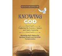 KNOWING GOD EXPLORING HIS ESSENCE NATURE AND SPIRIT ANATOMY: Revealing God's Nature for Spiritual Growth And Christlike Transformation