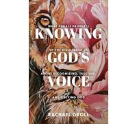 Knowing God's Voice : What Female Prophets of the Bible Teach Us About Recognizing, Trusting, and Obeying God
