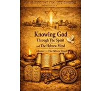 Knowing God Through The Spirit and The Hebrew Mind: Understanding Scripture Through Its Original Hebrew Worldview