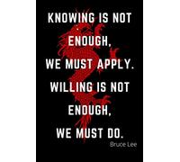 Knowing is not enough, We must apply. Willing is not enough, we must do. Bruce Lee Notebook: BRUCE LEE Insirational quote, Organize Ideas/ ... - Martial Arts - KUNG FU - YIN YANG Journal