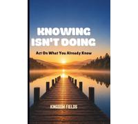 KNOWING ISN'T DOING: Act On What You Already Know (MADE NEW SERIES BY KINGDOM FIELDS)