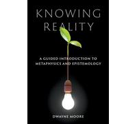Knowing Reality : A Guided Introduction to Metaphysics and Epistemology