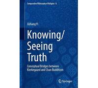 Knowing/Seeing Truth: Conceptual Bridges between Kierkegaard and Chan Buddhism (Comparative Philosophy of Religion, 8)