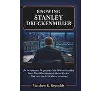 KNOWING STANLEY DRUCKENMILLER: An Independent Biography of the Billionaire Hedge Fund Titan Who Mastered Market Cycles, Risk, and the Art of Macro Investing
