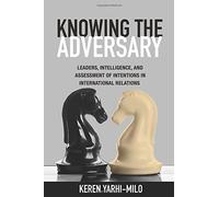 Knowing the Adversary: Leaders, Intelligence, and Assessment of Intentions in International Relations (Princeton Studies in International History and Politics) by Keren Yarhi-Milo (2014-07-21)