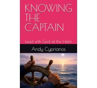 KNOWING THE CAPTAIN: Lead with God at the Helm