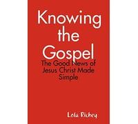 Knowing the Gospel: The Good News of Jesus Christ Made Simple