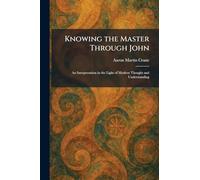 Knowing the Master Through John: An Interpretation in the Light of Modern Thought and Understanding