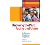 Knowing the Past, Facing the Future: Indigenous Education in Canada