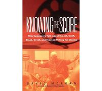 Knowing the Score: Conversations with Film Composers about the Art, Craft, Blood, Sweat, and Tears of Writing Music for Cinema