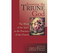 Knowing the Triune God: The Work of the Spirit in the Practices of the Church / Edited by James J. Buckley and David S. Yeago.