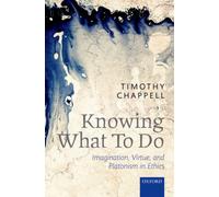 Knowing What To Do: Imagination, Virtue, and Platonism in Ethics by Sophie ...