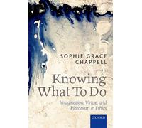 Knowing What To Do: Imagination, Virtue, and Platonism in Ethics. Chapp PB