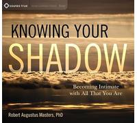 Knowing Your Shadow: Becoming Intimate with All That You are