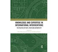 Knowledge and Expertise in International Interventions: The Politics of Facts, Truth and Authenticity