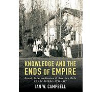 Knowledge and the Ends of Empire: Kazak Intermediaries and Russian Rule on the Steppe, 1731-1917