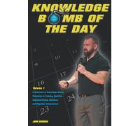 Knowledge Bomb of the Day: A Collection of Knowledge Bombs Pertaining to Training, Nutrition, Supplementation, Business, and Physique Enhancement