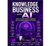Knowledge Business with AI: Monetizing Professional Expertise with AI, Digital Products, Services, and Automated Knowledge Systems (One-Person Digital Business Series)