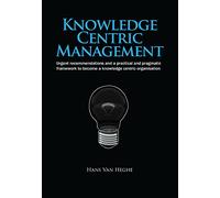 Knowledge Centric Management: Urgent Recommendations and a Practical and Pragmatic Framework to Become a Knowledge Centric Organisation