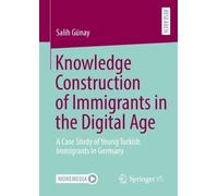 Knowledge Construction of Immigrants in the Digital Age: A Case Study of Young Turkish Immigrants in Germany