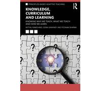 Knowledge, Curriculum and Learning: Knowing Why We Teach, What We Teach and How We Learn (Principles-based Adaptive Teaching)