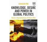 Knowledge, Desire and Power in Global Politics: Western Representations of China’s Rise