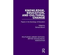 Knowledge, Education, and Cultural Change: Papers in the Sociology of Education (Routledge Library Editions: British Sociological Association)