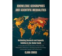 Knowledge Geographies and Scientific Inequalities: Rethinking Research and Capacity Building in the Global South (Advanced Scientific Research Methods)