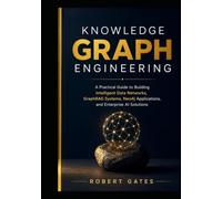 Knowledge Graph Engineering: A Practical Guide to Building Intelligent Data Networks, GraphRAG Systems, Neo4j Applications, and Enterprise AI Solutions