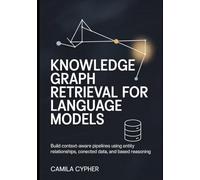 Knowledge Graph Retrieval for Language Models: Build context-aware pipelines using entity relationships, connected data, and based reasoning: 2 (LLM Applications and Retrieval Systems Series)
