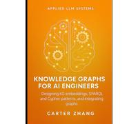 Knowledge Graphs for AI Engineers: Designing KG embeddings, SPARQL and Cypher patterns, and integrating graphs: 4 (Applied LLM Systems: Production Patterns for Agents, Context, and Knowledge Graphs)