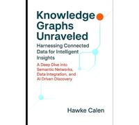 Knowledge Graphs Unraveled: Harnessing Connected Data for Intelligent Insights: A Deep Dive into Semantic Networks, Data Integration, and AI Driven Discovery (Next-Generation AI Systems Series)