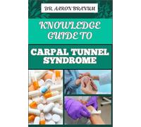 KNOWLEDGE GUIDE TO CARPAL TUNNEL SYNDROME: Comprehensive Guide To Symptoms, Treatment, Prevention, And Pain Relief Techniques For Wrist Health