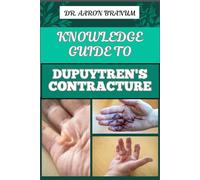 KNOWLEDGE GUIDE TO DUPUYTREN’S CONTRACTURE: Comprehensive Manual To Symptoms, Treatments, And Preventative Care For Hand Health And Mobility