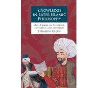 Knowledge in Later Islamic Philosophy – Mulla Sadra on Existence, Intellect, and Intuition