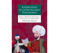 Knowledge in Later Islamic Philosophy: Mulla Sadra on Existence, Intellect, and Intuition