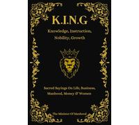 Knowledge, Instruction, Nobility, Growth (K.I.N.G): Quotes & Wisdoms On Life, Business, Manhood, Money & Women (The Dad You Never Had Collection)