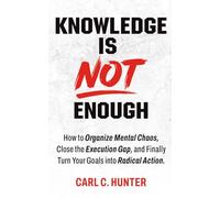 Knowledge is NOT Enough: How to bring order to your mental chaos, close the implementation gap, and finally transform your goals into radical action.